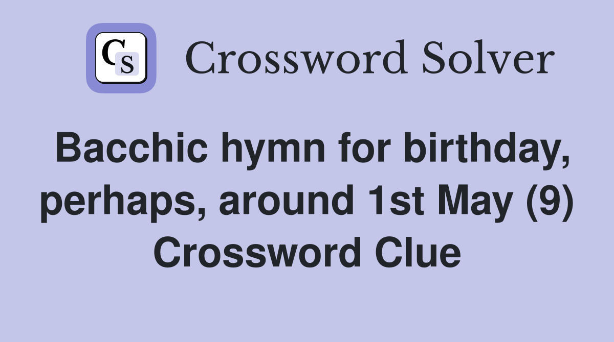 Bacchic hymn for birthday, perhaps, around 1st May (9) Crossword Clue